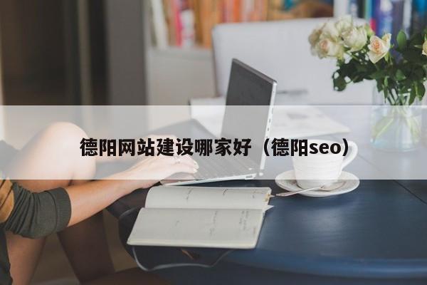 德阳网站建设哪家好(德阳seo)