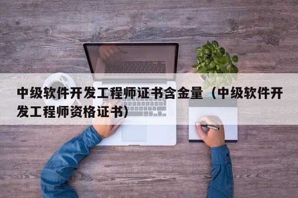 中级软件开发工程师证书含金量(中级软件开发工程师资格证书)