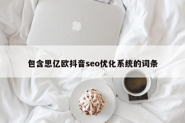 包含思亿欧抖音seo优化系统的词条