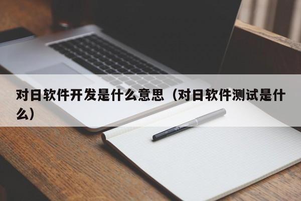 对日软件开发是什么意思(对日软件测试是什么)