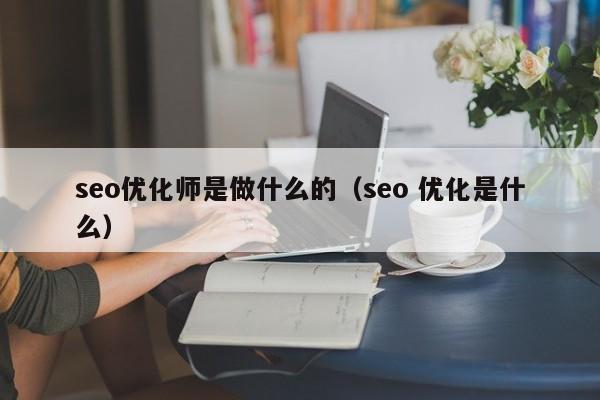seo优化师是做什么的(seo 优化是什么)