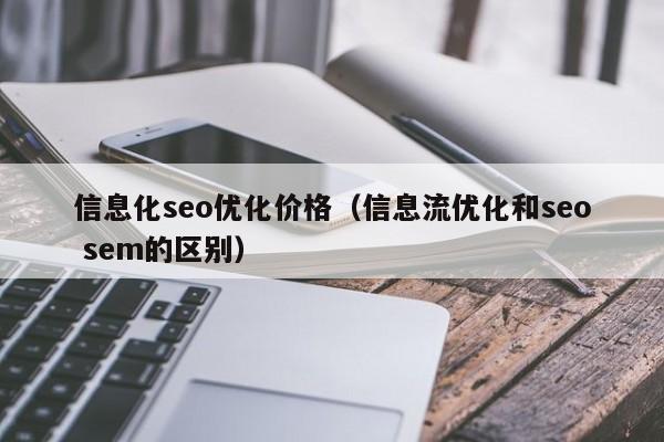 信息化seo优化价格(信息流优化和seo sem的区别)