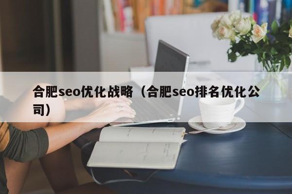 合肥seo优化战略(合肥seo排名优化公司)