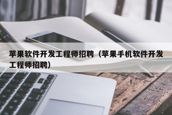 苹果软件开发工程师招聘(苹果手机软件开发工程师招聘)