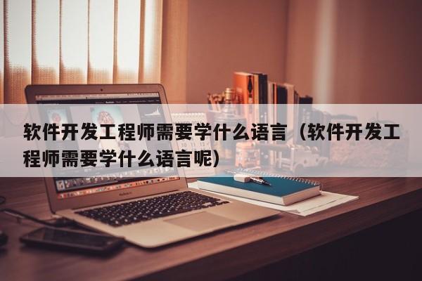 软件开发工程师需要学什么语言(软件开发工程师需要学什么语言呢)