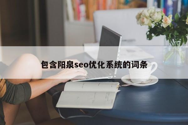 包含阳泉seo优化系统的词条