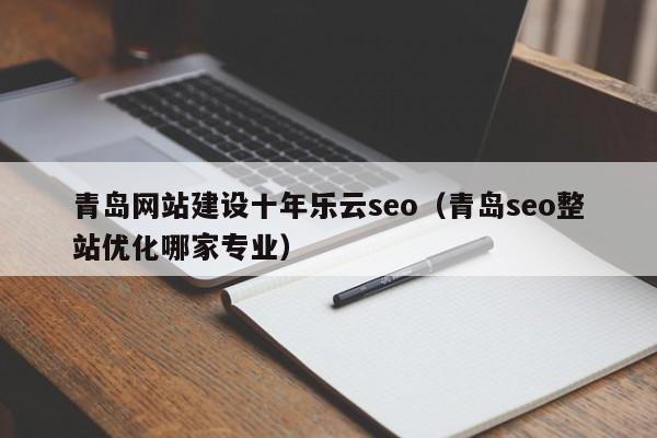 青岛网站建设十年乐云seo(青岛seo整站优化哪家专业)