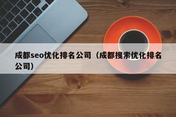 成都seo优化排名公司(成都搜索优化排名公司)
