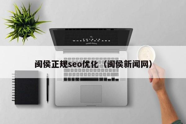 闽侯正规seo优化(闽侯新闻网)