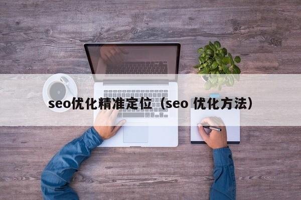 seo优化精准定位(seo 优化方法)