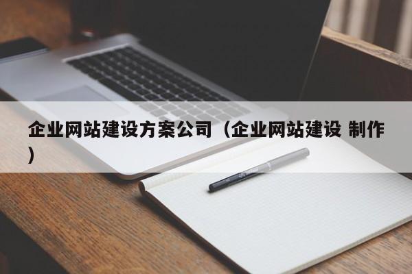 企业网站建设方案公司(企业网站建设 制作)