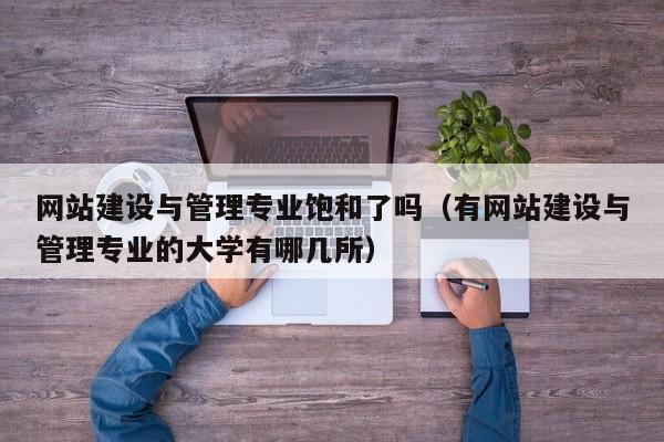 网站建设与管理专业饱和了吗(有网站建设与管理专业的大学有哪几所)