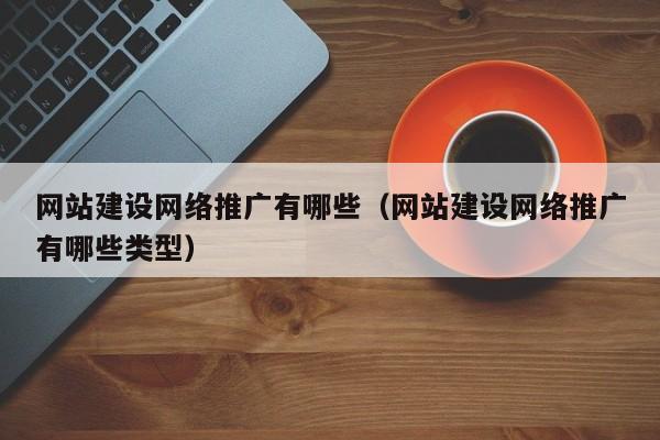 网站建设网络推广有哪些(网站建设网络推广有哪些类型)