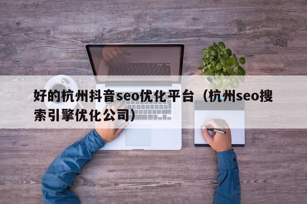 好的杭州抖音seo优化平台(杭州seo搜索引擎优化公司)