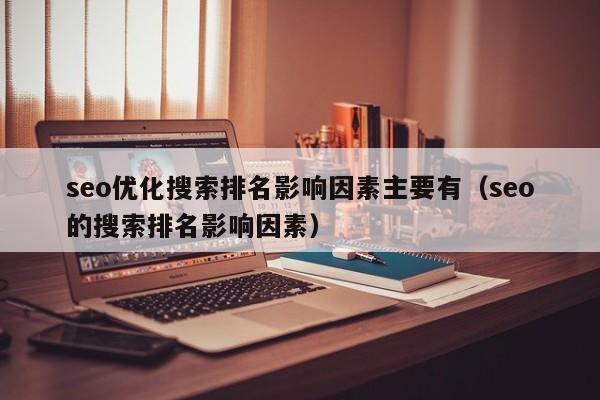 seo优化搜索排名影响因素主要有(seo的搜索排名影响因素)