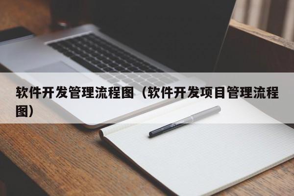 软件开发管理流程图(软件开发项目管理流程图)