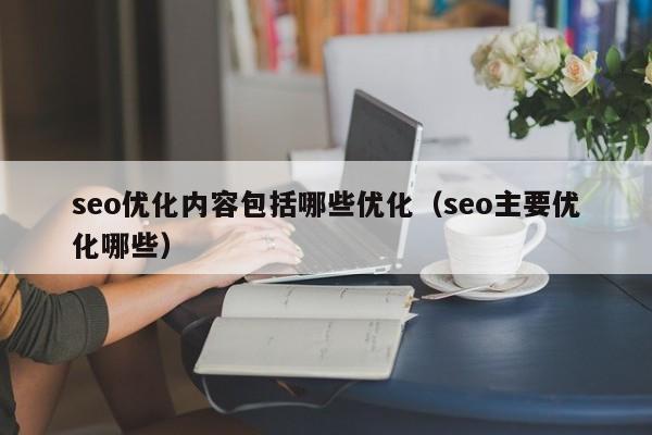seo优化内容包括哪些优化(seo主要优化哪些)