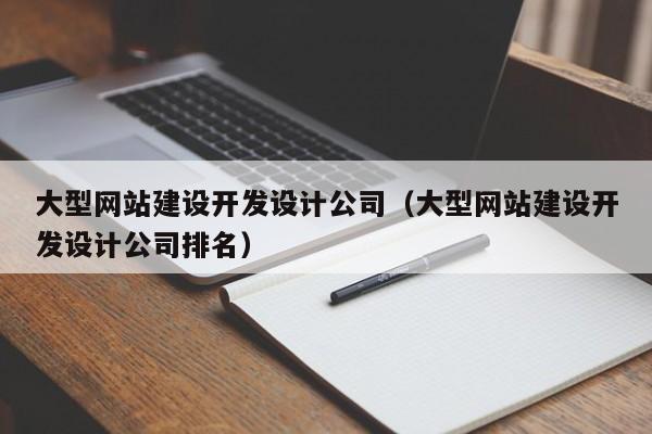 大型网站建设开发设计公司(大型网站建设开发设计公司排名)