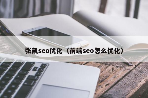 张凯seo优化(前端seo怎么优化)