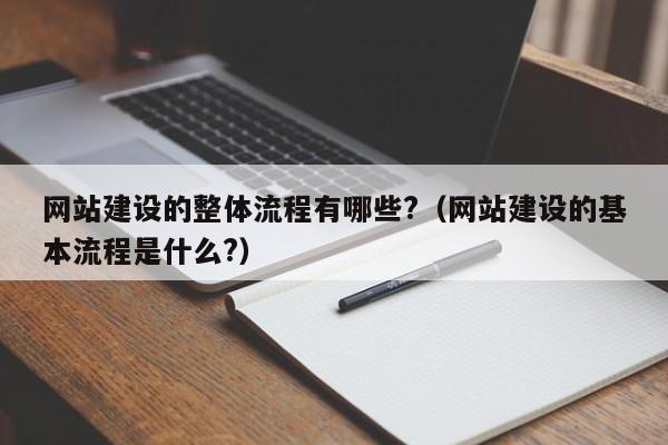 网站建设的整体流程有哪些?(网站建设的基本流程是什么?)