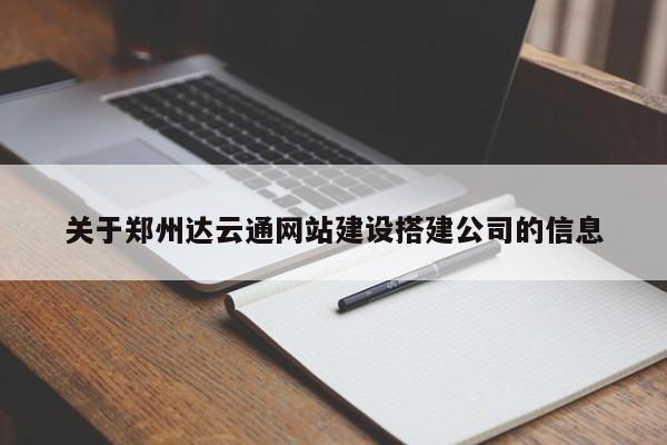 关于郑州达云通网站建设搭建公司的信息