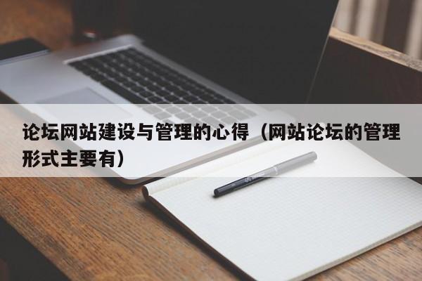 论坛网站建设与管理的心得(网站论坛的管理形式主要有)