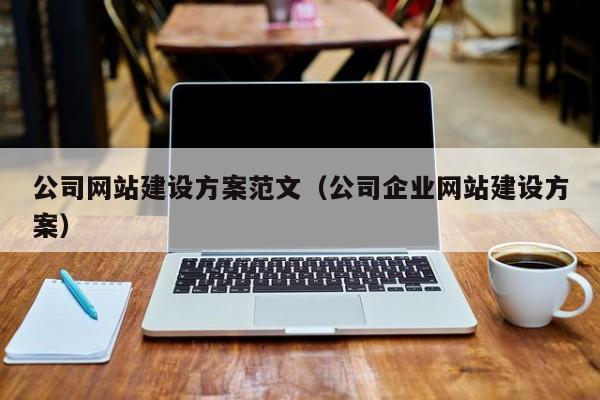 公司网站建设方案范文(公司企业网站建设方案)