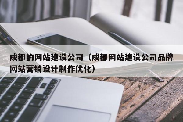 成都的网站建设公司(成都网站建设公司品牌网站营销设计制作优化)